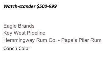 Watch-stander $500-999


Eagle Brands
Key West Pipeline
Hemmingway Rum Co. - Papa’s Pilar Rum 
Conch Color